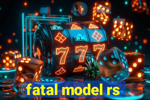 fatal model rs